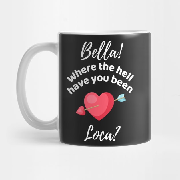 Bella Where The Hell Have You Been Loca - Funny by Famgift